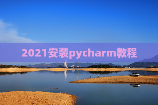2021安装pycharm教程